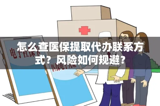 怎么查医保提取代办联系方式？风险如何规避？